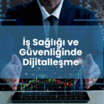 İSG’de Dijital Dönüşüm: Teknoloji ile Güvenliği İzlemek